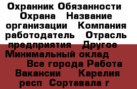 Охранник Обязанности: Охрана › Название организации ­ Компания-работодатель › Отрасль предприятия ­ Другое › Минимальный оклад ­ 18 000 - Все города Работа » Вакансии   . Карелия респ.,Сортавала г.